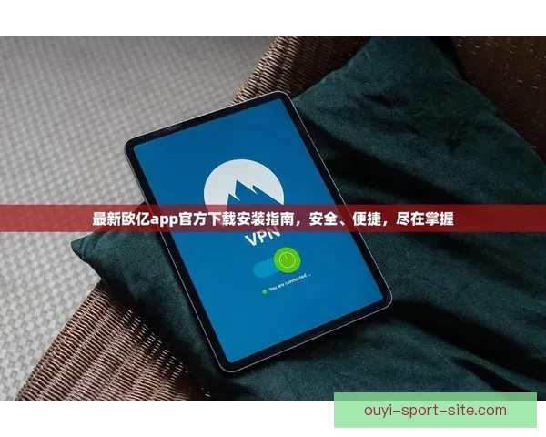 欧亿APP官方下载最新版全功能体验与安全下载指南